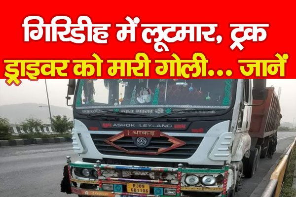 गिरिडीह में लूटमार, ट्रक ड्राइवर को मारी गोली... जानें गिरिडीह में लूटमार, ट्रक ड्राइवर को मारी गोली... जानें