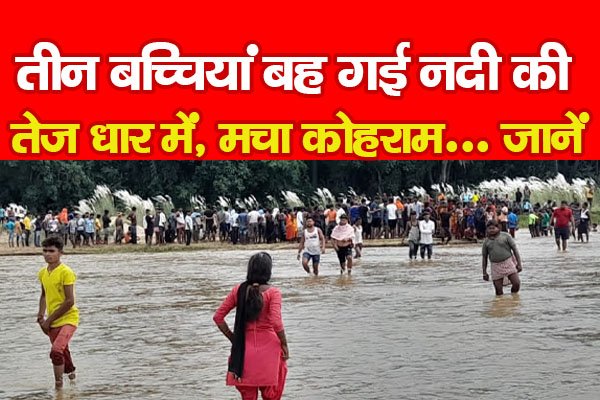 तीन बच्चियां बह गई नदी की तेज धार में, मचा कोहराम... जानें तीन बच्चियां बह गई नदी की तेज धार में, मचा कोहराम... जानें