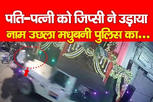 पति-पत्नी को जिप्सी ने उड़ाया, नाम उछला मधुबनी पुलिस का... पति-पत्नी को जिप्सी ने उड़ाया, नाम उछला मधुबनी पुलिस का...
