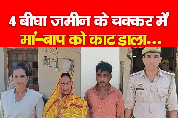 4 बीघा जमीन के चक्कर में मां-बाप को का*ट डाला... 4 बीघा जमीन के चक्कर में मां-बाप को का*ट डाला...