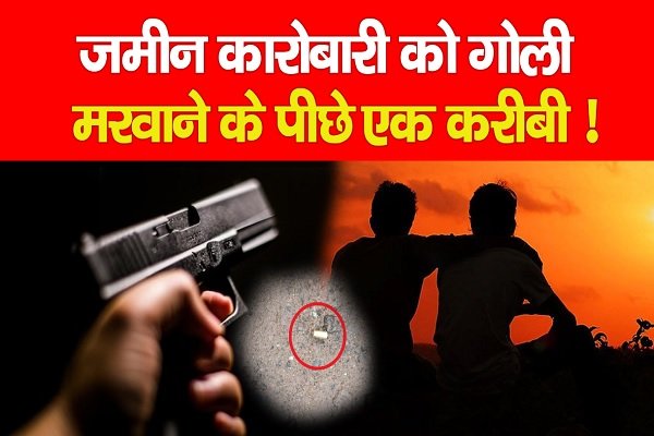 जमीन कारोबारी को गो*ली मरवाने के पीछे एक करीबी ! जमीन कारोबारी को गो*ली मरवाने के पीछे एक करीबी !