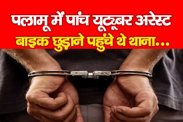 पलामू में पांच यूट्यूबर अरेस्ट, बाइक छुड़ाने पहुंचे थे थाना... पलामू में पांच यूट्यूबर अरेस्ट, बाइक छुड़ाने पहुंचे थे थाना...