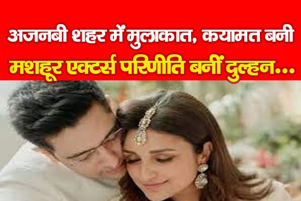 अजनबी शहर में मुलाकात, कयामत बनी, मशहूर एक्टर्स परिणीति बनीं दुल्हन... अजनबी शहर में मुलाकात, कयामत बनी, मशहूर एक्टर्स परिणीति बनीं दुल्हन...