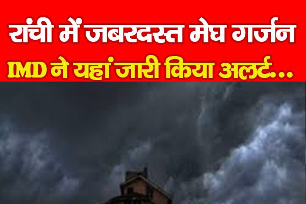 रांची में जबरदस्त मेघ गर्जन, IMD ने यहां जारी किया अलर्ट... रांची में जबरदस्त मेघ गर्जन, IMD ने यहां जारी किया अलर्ट...