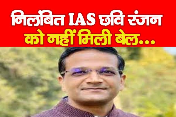 निलंबित IAS छवि रंजन को नहीं मिली बेल... निलंबित IAS छवि रंजन को नहीं मिली बेल...