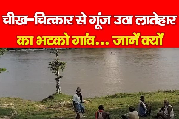 चीख-चित्कार से गूंज उठा लातेहार का भटको गांव... जानें क्यों चीख-चित्कार से गूंज उठा लातेहार का भटको गांव... जानें क्यों