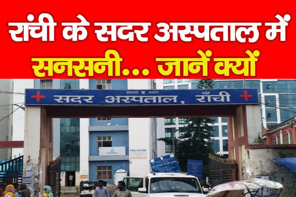 रांची के सदर अस्पताल में सनसनी... जानें क्यों रांची के सदर अस्पताल में सनसनी... जानें क्यों