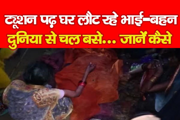 ट्यूशन पढ़ घर लौट रहे भाई-बहन दुनिया से चल बसे... जानें कैसे ट्यूशन पढ़ घर लौट रहे भाई-बहन दुनिया से चल बसे... जानें कैसे