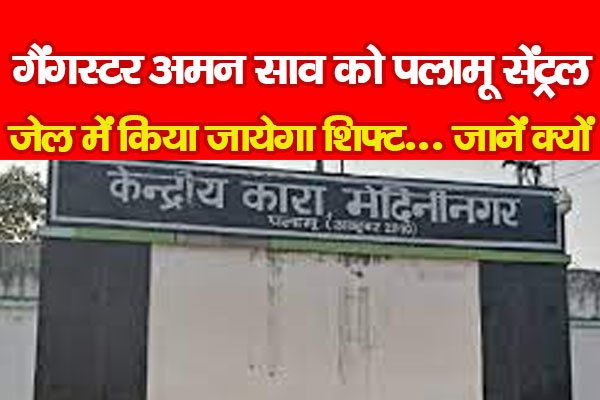 गैंगस्टर अमन साव को पलामू सेंट्रल जेल में किया जायेगा शिफ्ट... जानें क्यों गैंगस्टर अमन साव को पलामू सेंट्रल जेल में किया जायेगा शिफ्ट... जानें क्यों