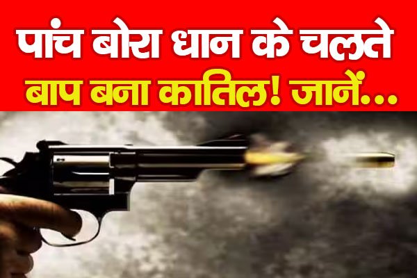 पांच बोरा धान के चलते बाप बना कातिल! जानें... पांच बोरा धान के चलते बाप बना कातिल! जानें...