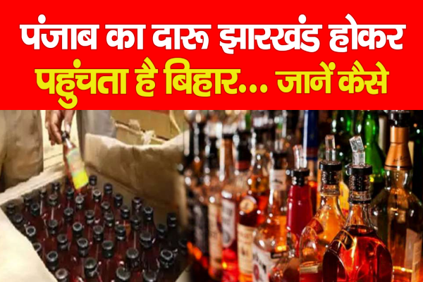 पंजाब का दारू झारखंड होकर पहुंचता है बिहार... जानें कैसे पंजाब का दारू झारखंड होकर पहुंचता है बिहार... जानें कैसे