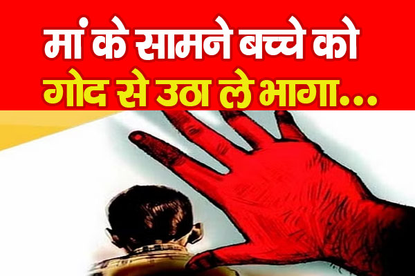 मां के सामने बच्चे को गोद से उठा ले भागा... मां के सामने बच्चे को गोद से उठा ले भागा...