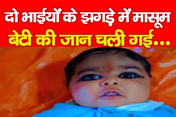 दो भाईयों के झगड़े में मासूम बेटी की जान चली गई... दो भाईयों के झगड़े में मासूम बेटी की जान चली गई...