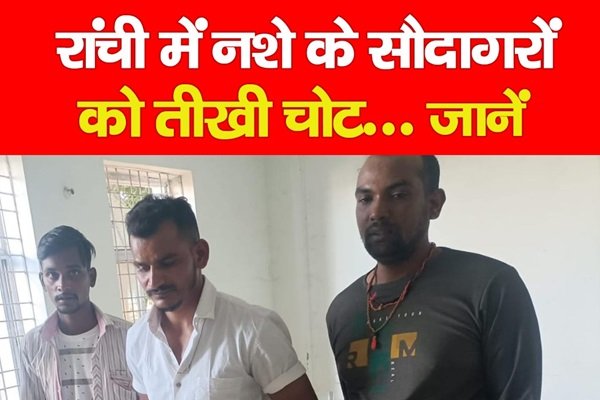 रांची में नशे के सौदागरों को तीखी चोट... जानें रांची में नशे के सौदागरों को तीखी चोट... जानें