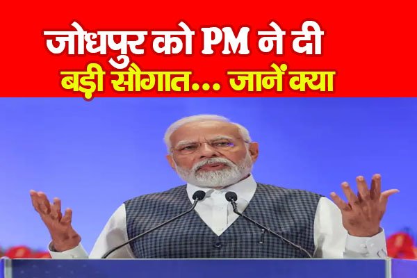जोधपुर को PM ने दी बड़ी सौगात... जानें क्या जोधपुर को PM ने दी बड़ी सौगात... जानें क्या