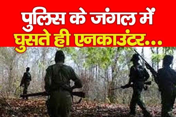 पुलिस के जंगल में घुसते ही एनकाउंटर... पुलिस के जंगल में घुसते ही एनकाउंटर...