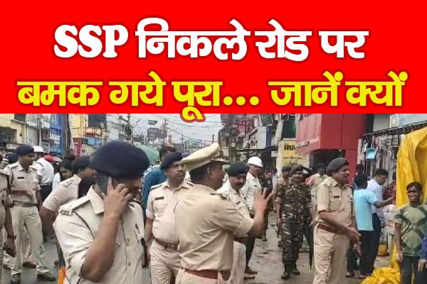 SSP निकले रोड पर, बमक गये पूरा... जानें क्यों SSP निकले रोड पर, बमक गये पूरा... जानें क्यों