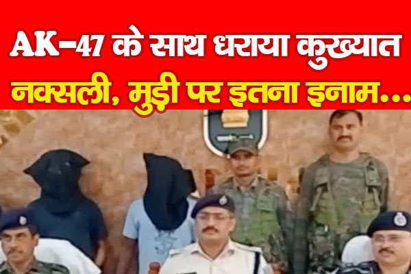 AK-47 के साथ धराया कुख्यात नक्सली, मुड़ी पर इतना इनाम... AK-47 के साथ धराया कुख्यात नक्सली, मुड़ी पर इतना इनाम...