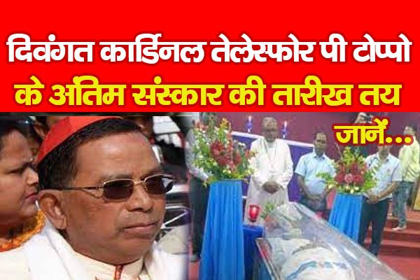 दिवंगत कार्डिनल तेलेस्फोर पी टोप्पो के अंतिम संस्कार की तारीख तय... जानें दिवंगत कार्डिनल तेलेस्फोर पी टोप्पो के अंतिम संस्कार की तारीख तय... जानें