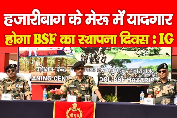 हजारीबाग के मेरू में यादगार होगा BSF का स्थापना दिवस : IG हजारीबाग के मेरू में यादगार होगा BSF का स्थापना दिवस : IG