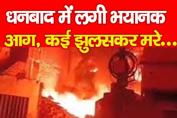 धनबाद में लगी भयानक आग, कई झुलसकर म*रे... धनबाद में लगी भयानक आग, कई झुलसकर म*रे...