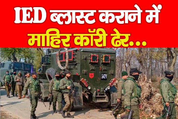 IED ब्लास्ट कराने में माहिर कॉरी ढेर... IED ब्लास्ट कराने में माहिर कॉरी ढेर...