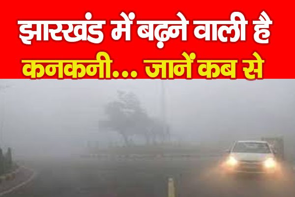 झारखंड में बढ़ने वाली है कनकनी... जानें कब से झारखंड में बढ़ने वाली है कनकनी... जानें कब से