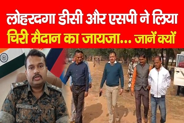 लोहरदगा डीसी और एसपी ने चिरी मैदान का लिया जायजा... जानें क्यों लोहरदगा डीसी और एसपी ने चिरी मैदान का लिया जायजा... जानें क्यों