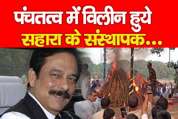 पंचतत्व में विलीन हुये सहारा के संस्थापक... पंचतत्व में विलीन हुये सहारा के संस्थापक...