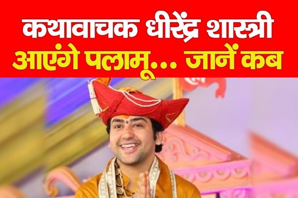 कथावाचक धीरेंद्र शास्त्री आएंगे पलामू... जानें कब कथावाचक धीरेंद्र शास्त्री आएंगे पलामू... जानें कब