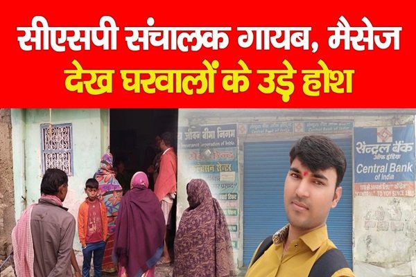 सीएसपी संचालक गायब, मैसेज देख घरवालों के उड़े होश सीएसपी संचालक गायब, मैसेज देख घरवालों के उड़े होश