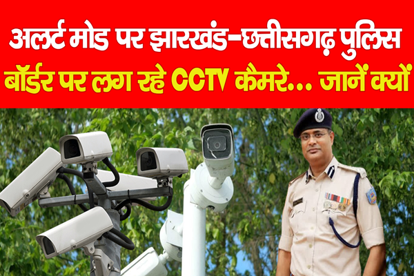 अलर्ट मोड पर झारखंड और छत्तीसगढ़ पुलिस, बॉर्डर पर लग रहे CCTV कैमरे... जानें क्यों अलर्ट मोड पर झारखंड और छत्तीसगढ़ पुलिस, बॉर्डर पर लग रहे CCTV कैमरे... जानें क्यों