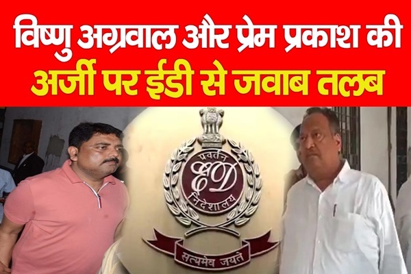 विष्णु अग्रवाल और प्रेम प्रकाश की अर्जी पर ईडी से जवाब तलब विष्णु अग्रवाल और प्रेम प्रकाश की अर्जी पर ईडी से जवाब तलब