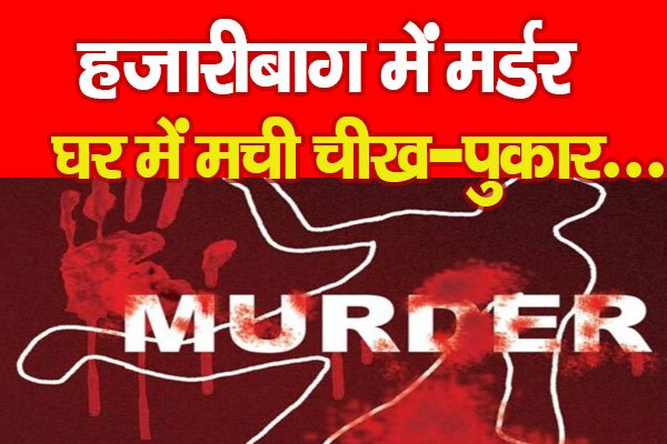 हजारीबाग में म*र्डर, घर में मची चीख-पुकार... हजारीबाग में म*र्डर, घर में मची चीख-पुकार...