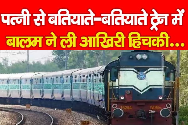 पत्नी से बतियाते-बतियाते ट्रेन में बालम ने ली आखिरी हिचकी... पत्नी से बतियाते-बतियाते ट्रेन में बालम ने ली आखिरी हिचकी...
