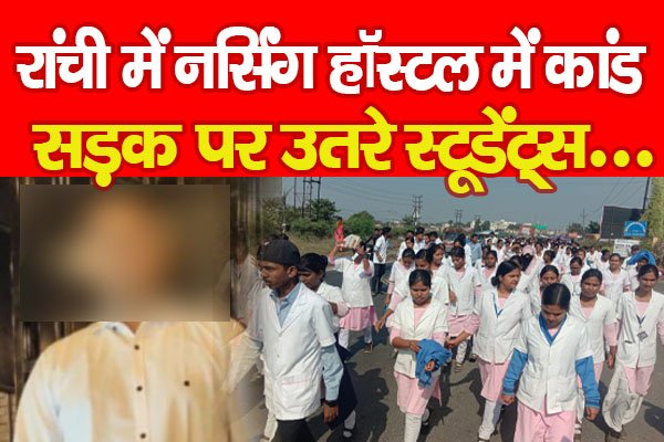 रांची में नर्सिंग हॉस्टल में कांड, सड़क पर उतरे स्टूडेंट्स... रांची में नर्सिंग हॉस्टल में कांड, सड़क पर उतरे स्टूडेंट्स...