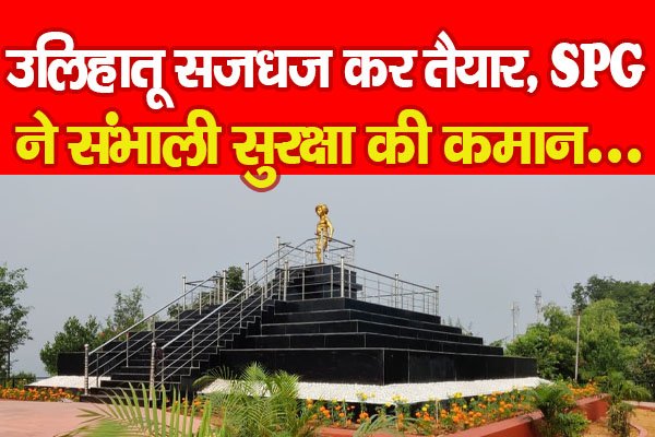 उलिहातू सजधज कर तैयार, SPG ने संभाली सुरक्षा की कमान... उलिहातू सजधज कर तैयार, SPG ने संभाली सुरक्षा की कमान...