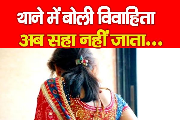 थाने में बोली विवाहिता, अब सहा नहीं जाता... थाने में बोली विवाहिता, अब सहा नहीं जाता...