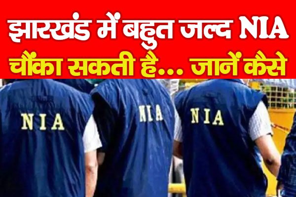 झारखंड में बहुत जल्द NIA चौंका सकती है... जानें कैसे झारखंड में बहुत जल्द NIA चौंका सकती है... जानें कैसे