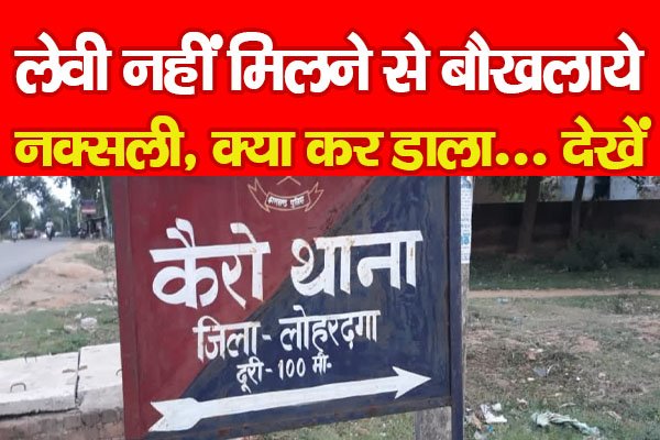 लेवी नहीं मिलने से बौखलाये नक्सली, क्या कर डाला... देखें लेवी नहीं मिलने से बौखलाये नक्सली, क्या कर डाला... देखें