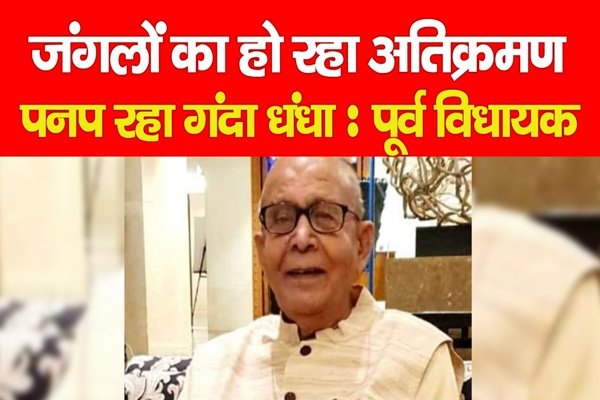 जंगलों का हो रहा अतिक्रमण, पनप रहा गंदा धंधा : पूर्व विधायक जंगलों का हो रहा अतिक्रमण, पनप रहा गंदा धंधा : पूर्व विधायक