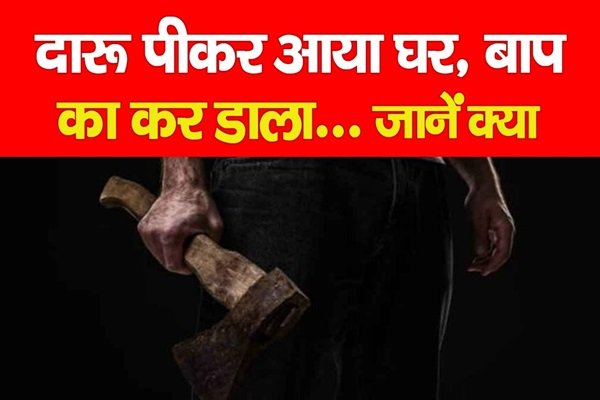 दारू पीकर आया घर, बाप का कर डाला... जानें क्या दारू पीकर आया घर, बाप का कर डाला... जानें क्या