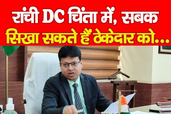 रांची DC चिंता में, सबक सिखा सकते हैं ठेकेदार को... रांची DC चिंता में, सबक सिखा सकते हैं ठेकेदार को...