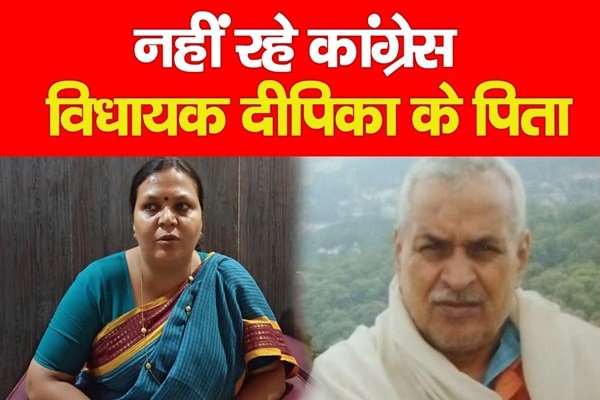नहीं रहे कांग्रेस विधायक दीपिका के पिता नहीं रहे कांग्रेस विधायक दीपिका के पिता
