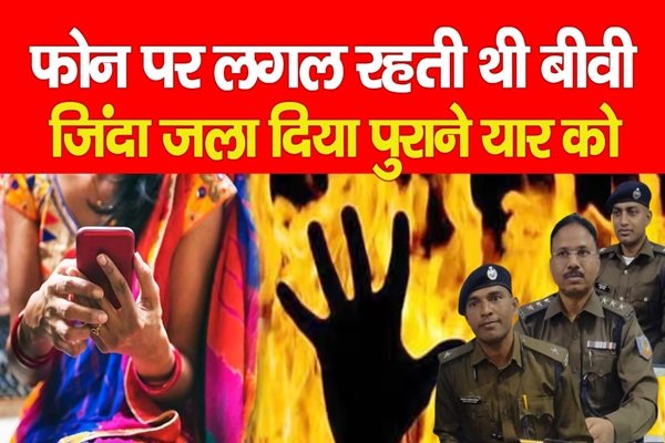फोन पर लगल रहती थी बीवी, जिंदा ज*ला दिया पुराने यार को फोन पर लगल रहती थी बीवी, जिंदा ज*ला दिया पुराने यार को