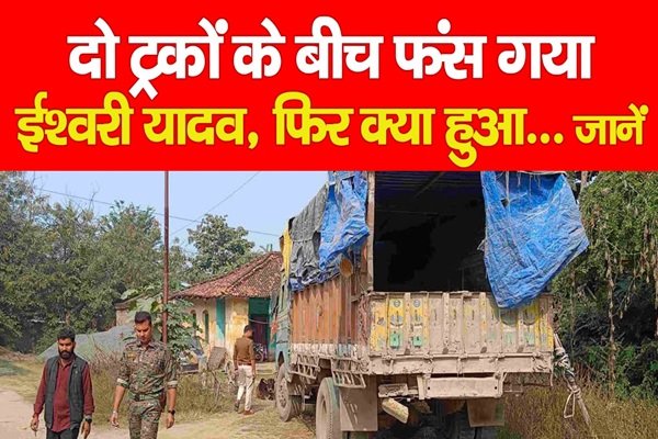 दो ट्रकों के बीच फंस गया ईश्वरी यादव, फिर क्या हुआ... जानें दो ट्रकों के बीच फंस गया ईश्वरी यादव, फिर क्या हुआ... जानें