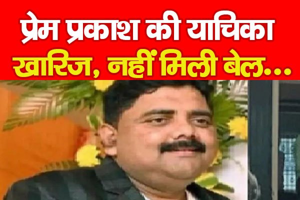 प्रेम प्रकाश की याचिका खारिज, नहीं मिली बेल... प्रेम प्रकाश की याचिका खारिज, नहीं मिली बेल...