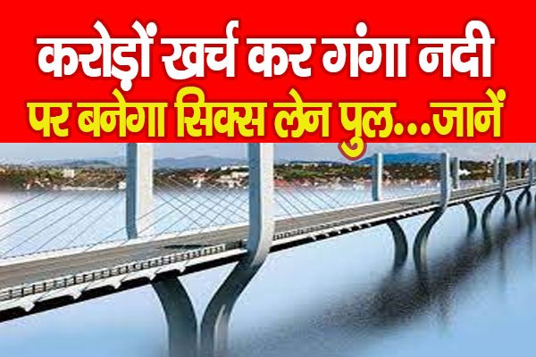 करोड़ों खर्च कर गंगा नदी पर बनेगा सिक्स लेन पुल...जानें करोड़ों खर्च कर गंगा नदी पर बनेगा सिक्स लेन पुल...जानें