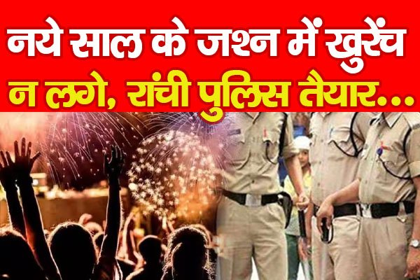 नये साल के जश्न में खुरेंच न लगे, रांची पुलिस तैयार... नये साल के जश्न में खुरेंच न लगे, रांची पुलिस तैयार...
