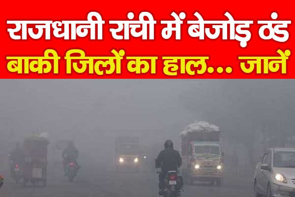 राजधानी रांची में बेजोड़ ठंड, बाकी जिलों का हाल... जानें राजधानी रांची में बेजोड़ ठंड, बाकी जिलों का हाल... जानें
